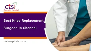 Best Knee Replacement Surgeon in Chennai